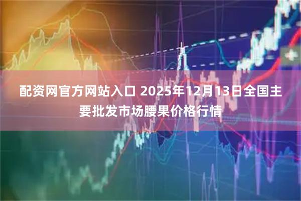 配资网官方网站入口 2025年12月13日全国主要批发市场腰果价格行情