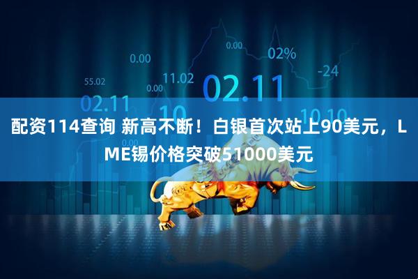 配资114查询 新高不断！白银首次站上90美元，LME锡价格突破51000美元