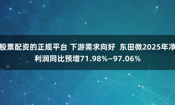 股票配资的正规平台 下游需求向好  东田微2025年净利润同比预增71.98%—97.06%